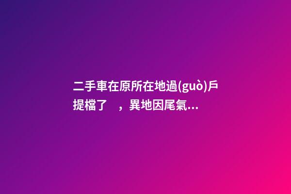 二手車在原所在地過(guò)戶提檔了，異地因尾氣問(wèn)題落不了戶怎么辦？